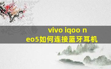 vivo iqoo neo5如何连接蓝牙耳机